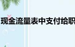 现金流量表中支付给职工和为职工支付的现金