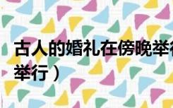 古人的婚礼在傍晚举行吗（古人的婚礼在傍晚举行）
