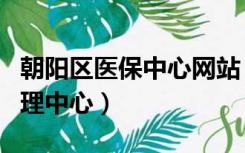 朝阳区医保中心网站（朝阳区医疗保险事务管理中心）