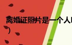 离婚证照片是一个人吗（离婚证照片是几寸的）