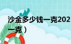 沙金多少钱一克2021年价格表（沙金多少钱一克）