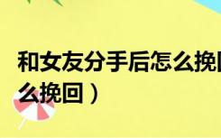 和女友分手后怎么挽回（女友决定分手后要怎么挽回）