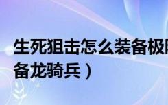 生死狙击怎么装备极限天赋（生死狙击怎么装备龙骑兵）