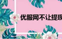 优服网不让提现（优服网官网）