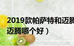 2019款帕萨特和迈腾对比（2019款帕萨特和迈腾哪个好）