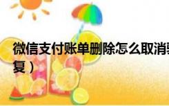 微信支付账单删除怎么取消验证（微信支付账单删除怎么恢复）