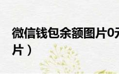 微信钱包余额图片0元真实（微信钱包余额图片）