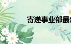 寄递事业部最新消息（寄递）
