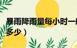 暴雨降雨量每小时一般是多少（暴雨降雨量是多少）