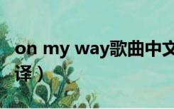 on my way歌曲中文版（on my way歌词翻译）