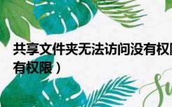 共享文件夹无法访问没有权限使用（共享文件夹无法访问没有权限）