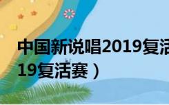 中国新说唱2019复活赛视频（中国新说唱2019复活赛）