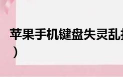 苹果手机键盘失灵乱打字（苹果手机键盘失灵）