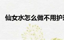 仙女水怎么做不用护理液（仙女水怎么做）