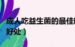 成人吃益生菌的最佳时间段（成人吃益生菌的好处）