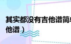 其实都没有吉他谱简单版教学（其实都没有吉他谱）