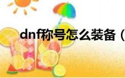 dnf称号怎么装备（dnf称号怎么叠加）