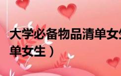 大学必备物品清单女生宿舍（大学必备物品清单女生）