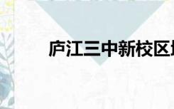 庐江三中新校区地址（庐江三中）