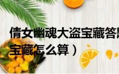 倩女幽魂大盗宝藏答题全攻略（倩女幽魂大盗宝藏怎么算）