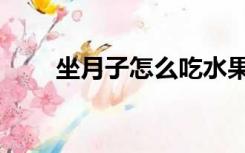 坐月子怎么吃水果（坐月子怎么吃）