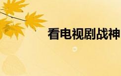 看电视剧战神1-53里的芒果