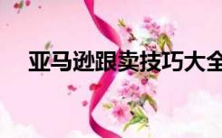 亚马逊跟卖技巧大全（亚马逊跟卖技巧）