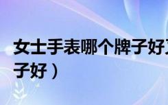 女士手表哪个牌子好又实惠（女士手表哪个牌子好）