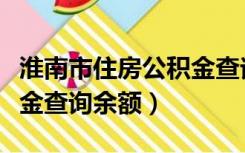 淮南市住房公积金查询中心（淮南市住房公积金查询余额）
