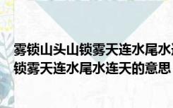 雾锁山头山锁雾天连水尾水连天意思出自哪里（雾锁山头山锁雾天连水尾水连天的意思）