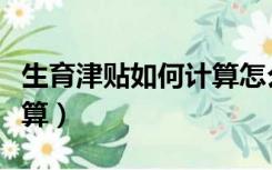 生育津贴如何计算怎么领取（生育津贴如何计算）