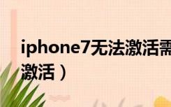 iphone7无法激活需要更新（iPhone7无法激活）