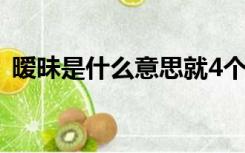 暧昧是什么意思就4个字（暧昧是什么意思）