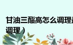 甘油三酯高怎么调理最简单（甘油三酯高怎么调理）