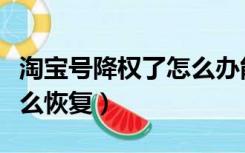 淘宝号降权了怎么办能解不（淘宝号降权了怎么恢复）