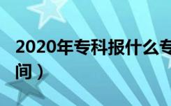 2020年专科报什么专业（2020年专科报考时间）