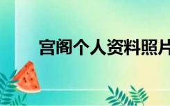 宫阁个人资料照片（宫阁个人资料）