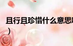 且行且珍惜什么意思呢（且行且珍惜什么意思）
