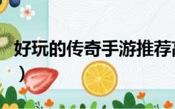 好玩的传奇手游推荐高爆版（好玩的传奇私服）