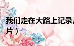 我们走在大路上记录片（我们走在大路上记录片）