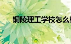 铜陵理工学校怎么样（铜陵理工学校）