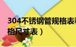 304不锈钢管规格表和壁厚（304不锈钢管规格尺寸表）