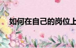 如何在自己的岗位上不断提高学习能力？