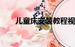 儿童床安装教程视频（etc安装教程）