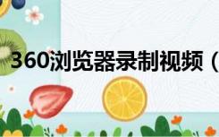360浏览器录制视频（360浏览器录制视频）