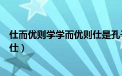 仕而优则学学而优则仕是孔子的言论（仕而优则学学而优则仕）