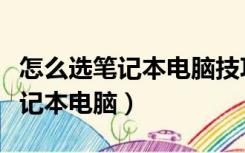 怎么选笔记本电脑技巧和注意事项（怎么选笔记本电脑）