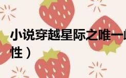 小说穿越星际之唯一雌性（穿越星际成珍贵雌性）