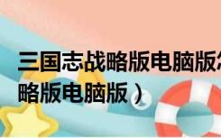 三国志战略版电脑版怎么账号登录（三国志战略版电脑版）