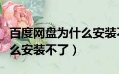 百度网盘为什么安装不了应用（百度网盘为什么安装不了）